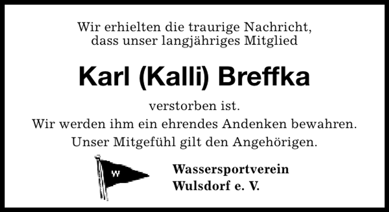 <p>Wir erhielten die traurige Nachricht,<br />dass unser langjähriges Mitglied</p>
<p>Karl (Kalli) Breffka<br />verstorben ist.<br />Wir werden ihm ein ehrendes Andenken bewahren.<br />Unser Mitgefühl gilt den Angehörigen.<br />Wassersportverein<br />Wulsdorf e. V.</p>