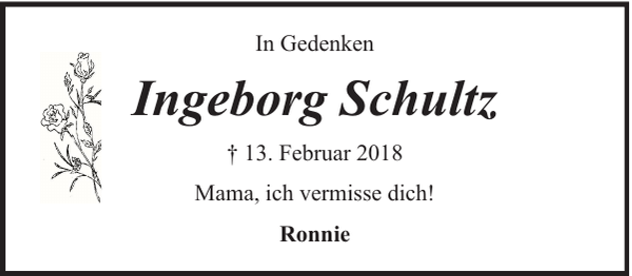 <p>In Gedenken</p><p>Ingeborg Schultz<br />† 13. Februar 2018<br />Mama, ich vermisse dich!<br />Ronnie</p>