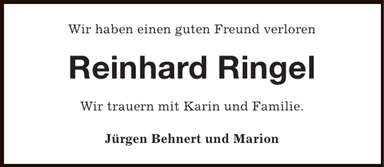 <p>Wir haben einen guten Freund verloren</p><p>Reinhard Ringel<br />Wir trauern mit Karin und Familie.<br />Jürgen Behnert und Marion</p>