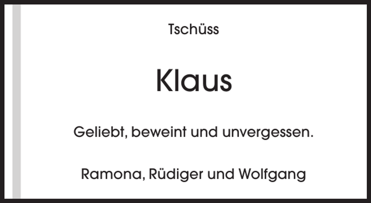 <p>Tschüss</p><p>Klaus<br />Geliebt, beweint und unvergessen.<br />Ramona, Rüdiger und Wolfgang</p>