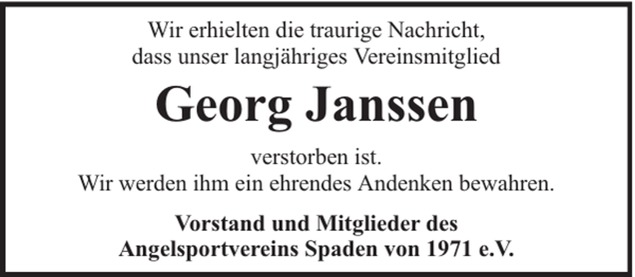 <p>Wir erhielten die traurige Nachricht,<br />dass unser langjähriges Vereinsmitglied</p><p>Georg Janssen<br />verstorben ist.<br />Wir werden ihm ein ehrendes Andenken bewahren.<br />Vorstand und Mitglieder des<br />Angelsportvereins Spaden von 1971 e.V.</p>