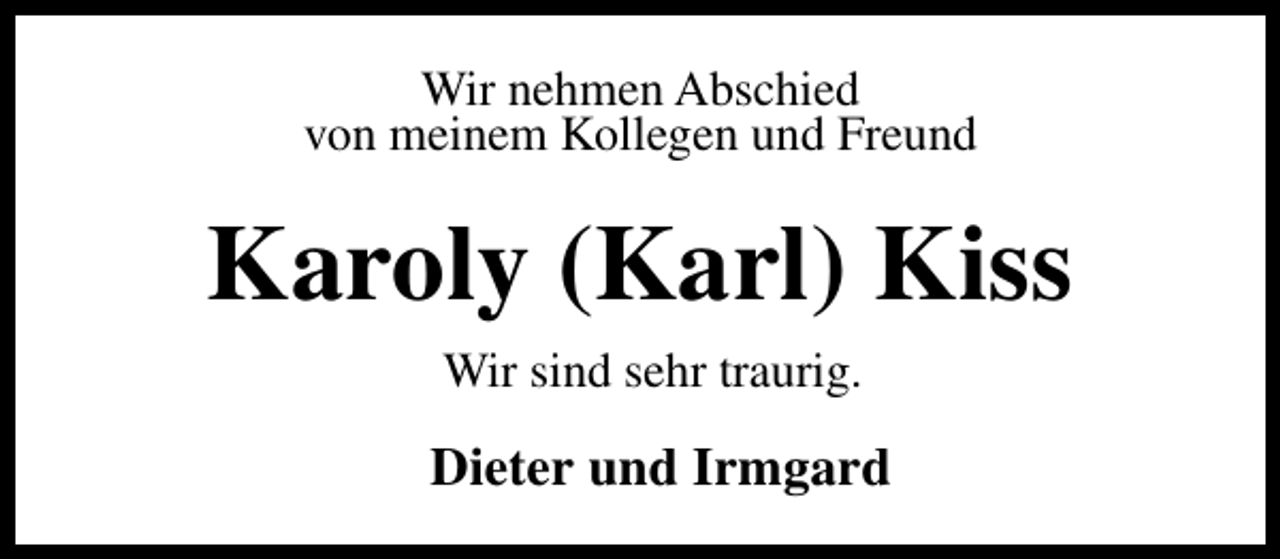 <p>Wir nehmen Abschied<br />von meinem Kollegen und Freund</p><p>Karoly (Karl) Kiss<br />Wir sind sehr traurig.</p><p>Dieter und Irmgard</p>
