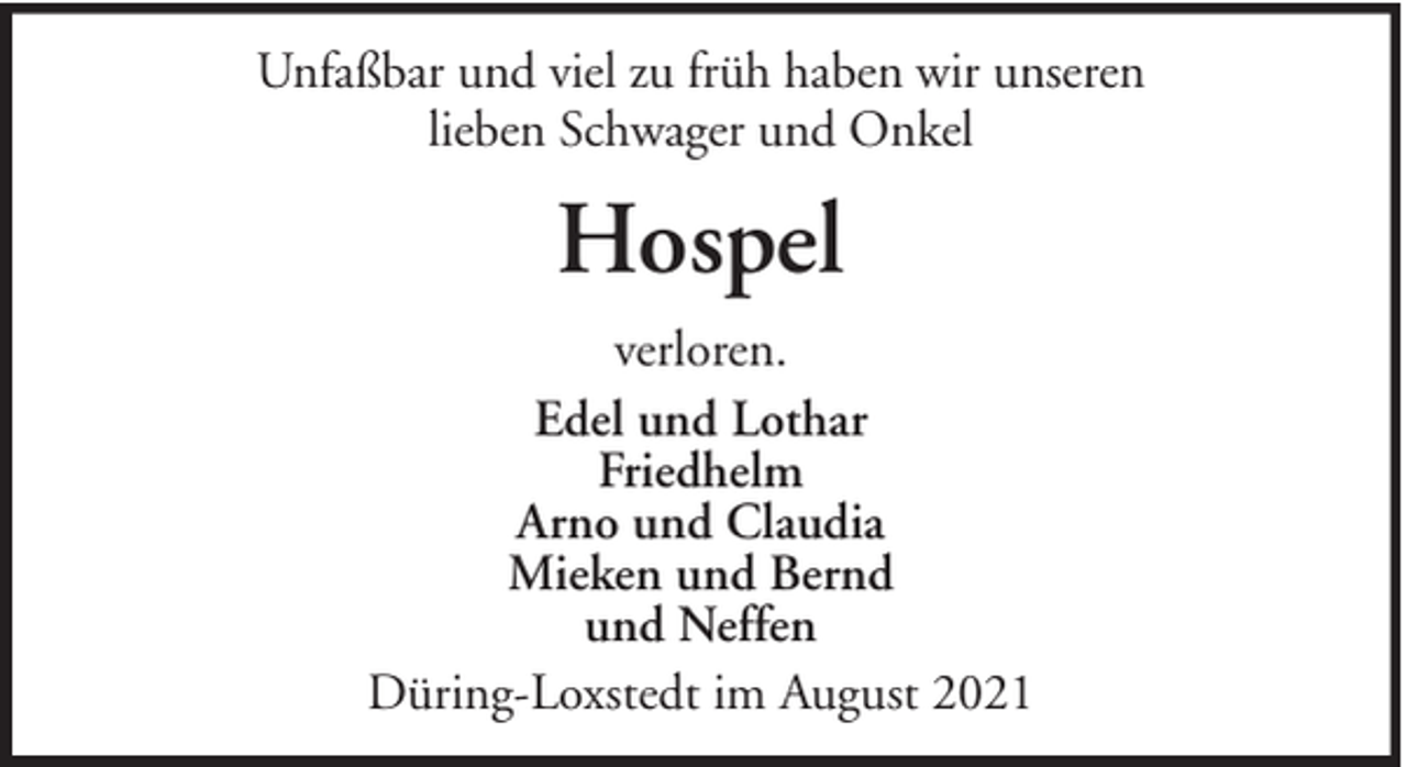 <p>Unfaßbar und viel zu früh haben wir unseren<br />lieben Schwager und Onkel</p><p>Hospel<br />verloren.<br />Edel und Lothar<br />Friedhelm<br />Arno und Claudia<br />Mieken und Bernd<br />und Neffen<br />Düring-Loxstedt im August 2021</p>