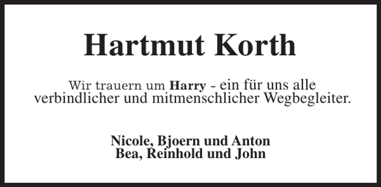 <p>Hartmut Korth<br />Wir trauern um Harry - ein für uns alle<br />verbindlicher und mitmenschlicher Wegbegleiter.</p><p>Nicole, Bjoern und Anton<br />Bea, Reinhold und John</p>