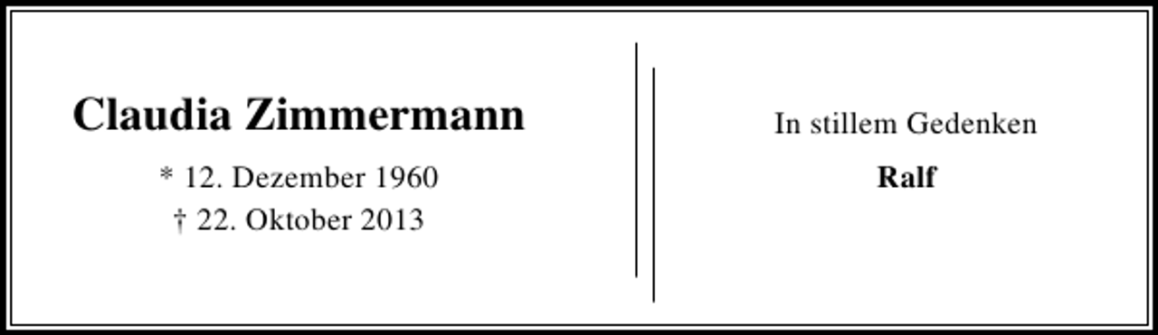 <p>Claudia Zimmermann<br />* 12. Dezember 1960<br />† 22. Oktober 2013</p><p>In stillem Gedenken<br />Ralf</p>