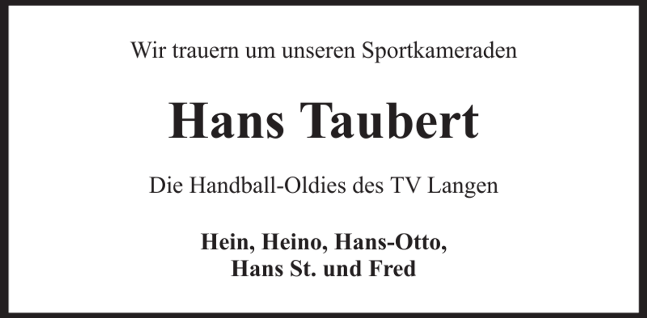 <p>Wir trauern um unseren Sportkameraden</p><p>Hans Taubert<br />Die Handball-Oldies des TV Langen<br />Hein, Heino, Hans-Otto,<br />Hans St. und Fred</p>