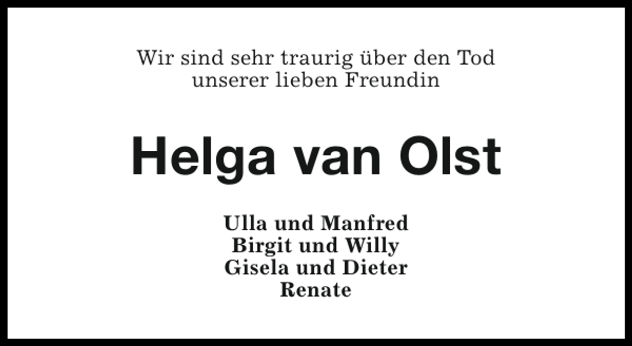 <p>Wir sind sehr traurig über den Tod<br />unserer lieben Freundin</p><p>Helga van Olst<br />Ulla und Manfred<br />Birgit und Willy<br />Gisela und Dieter<br />Renate</p>