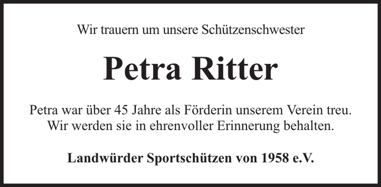 <p>Wir trauern um unsere Schützenschwester</p><p>Petra Ritter<br />Petra war über 45 Jahre als Förderin unserem Verein treu.<br />Wir werden sie in ehrenvoller Erinnerung behalten.<br />Landwürder Sportschützen von 1958 e.V.</p>
