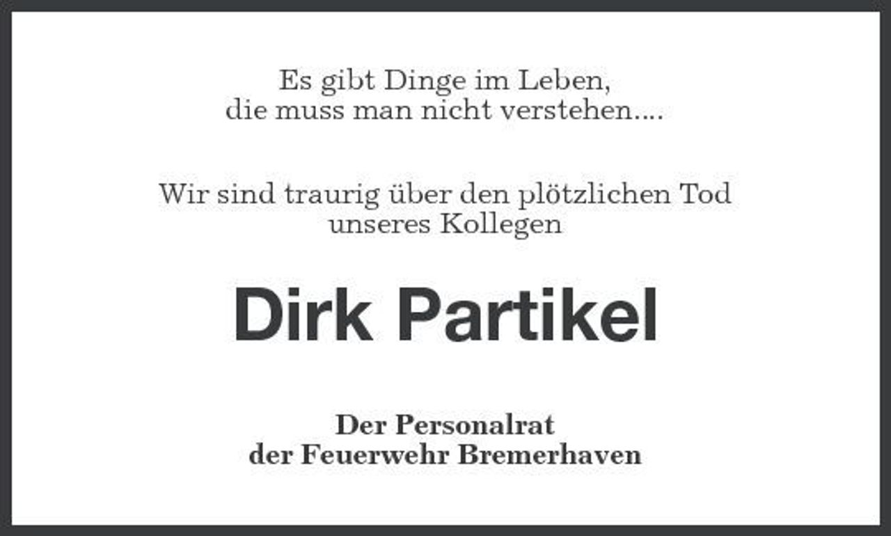 <p>Es gibt Dinge im Leben, die muss man nicht verstehen.... Wir sind traurig über den plötzlichen Tod unseres Kollegen</p><p>Dirk Partikel<br />Der Personalrat der Feuerwehr Bremerhaven</p>