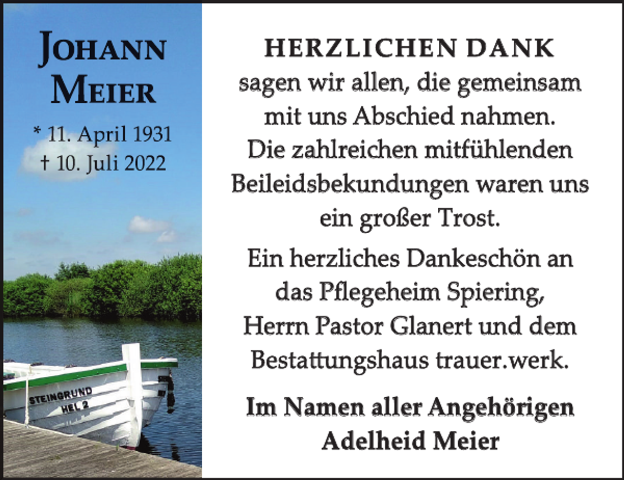 <p>HERZLICHEN DANK<br />sagen wir allen, die gemeinsam<br />mit uns Abschied nahmen.<br />Die zahlreichen mitfühlenden<br />Beileidsbekundungen waren uns<br />ein großer Trost.<br />Ein herzliches Dankeschön an<br />das Pﬂegeheim Spiering,<br />Herrn Pastor Glanert und dem<br />Bestattungshaus trauer.werk.<br />Im Namen aller Angehörigen<br />Adelheid Meier</p>