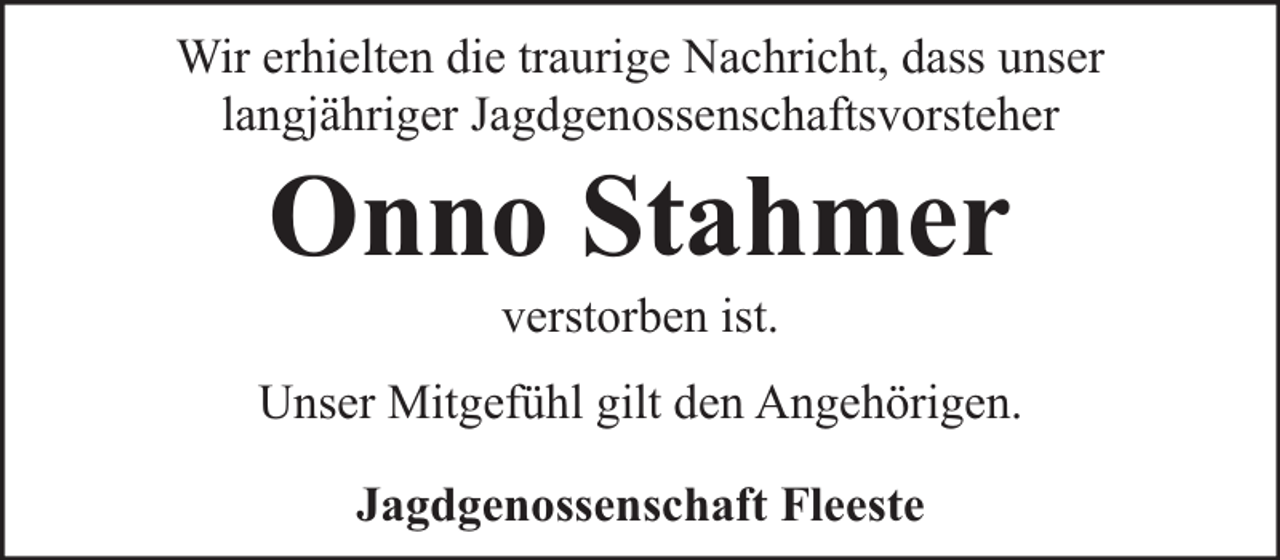 <p>Wir erhielten die traurige Nachricht, dass unser<br />langjähriger Jagdgenossenschaftsvorsteher</p><p>Onno Stahmer<br />verstorben ist.</p><p>Unser Mitgefühl gilt den Angehörigen.<br />Jagdgenossenschaft Fleeste</p>