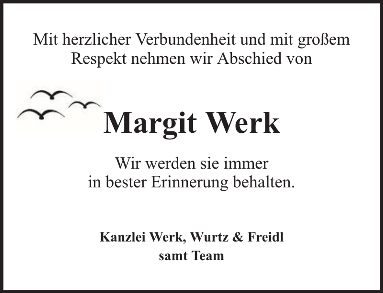<p>Mit herzlicher Verbundenheit und mit großem<br />Respekt nehmen wir Abschied von</p><p>Margit Werk<br />Wir werden sie immer<br />in bester Erinnerung behalten.<br />Kanzlei Werk, Wurtz &amp; Freidl<br />samt Team</p>