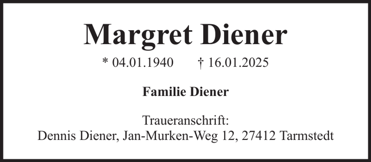 <p>Margret Diener<br />* 04.01.1940</p><p>† 16.01.2025</p><p>Familie Diener<br />Traueranschrift:<br />Dennis Diener, Jan-Murken-Weg 12, 27412 Tarmstedt</p>