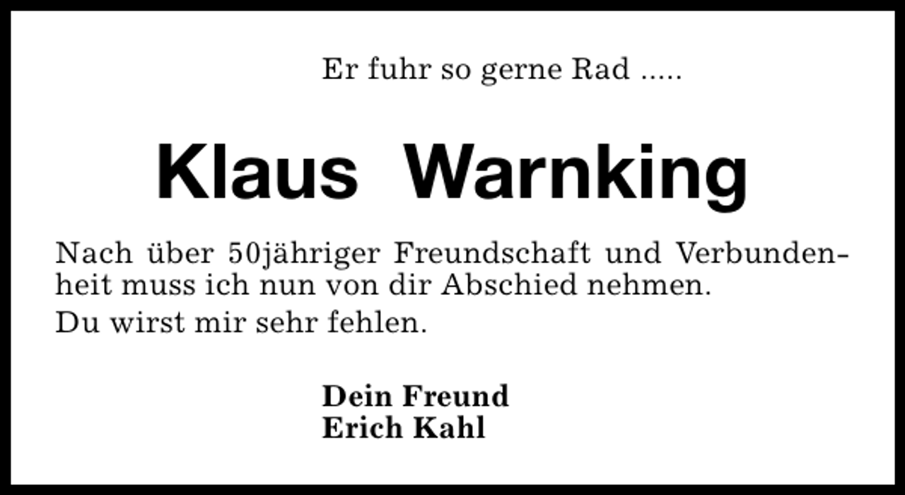 <p>Er fuhr so gerne Rad .....</p><p>Klaus Warnking<br />Nach über 50jähriger Freundschaft und Verbundenheit muss ich nun von dir Abschied nehmen.<br />Du wirst mir sehr fehlen.<br />Dein Freund<br />Erich Kahl</p>