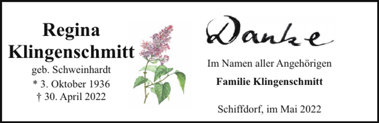 <p>Regina<br />Klingenschmitt<br />geb. Schweinhardt<br />* 3. Oktober 1936<br />† 30. April 2022</p><p>Im Namen aller Angehörigen<br />Familie Klingenschmitt<br />Schiffdorf, im Mai 2022</p>