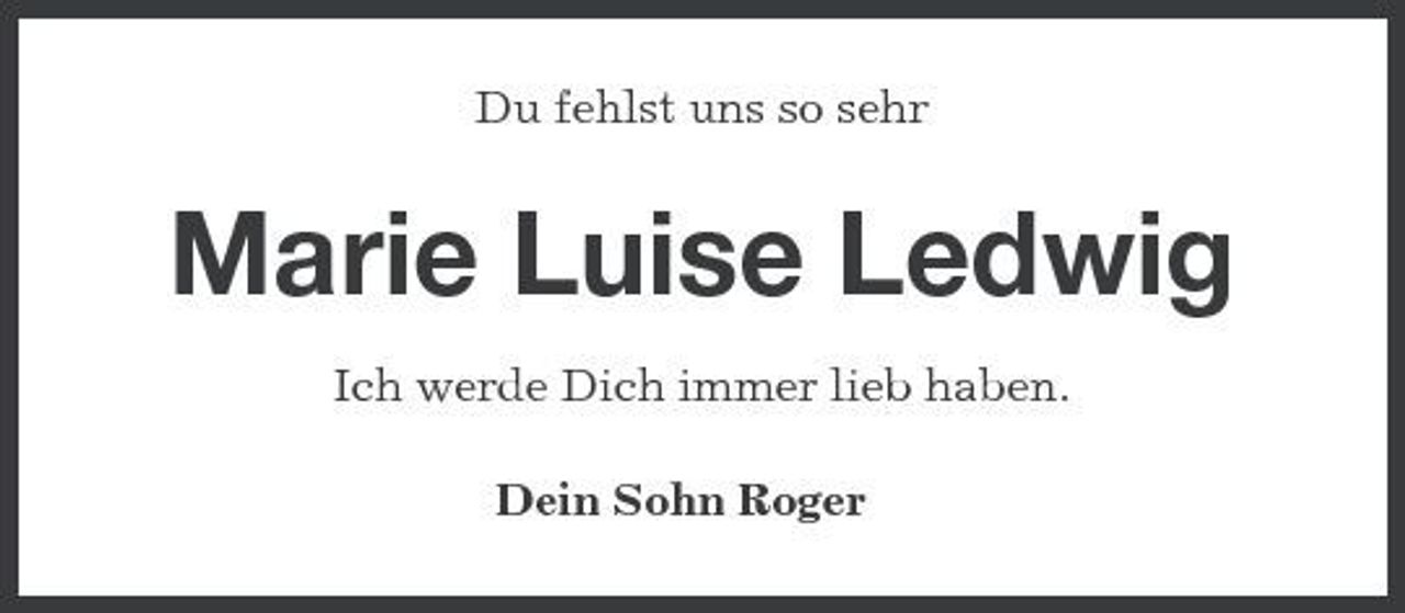<p>Du fehlst uns so sehr</p><p>Marie Luise Ledwig<br />Ich werde Dich immer lieb haben. Dein Sohn Roger</p>