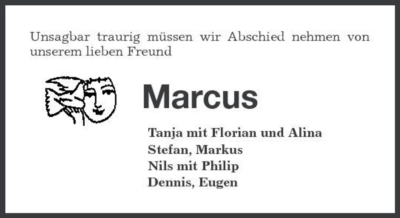 <p>Unsagbar traurig müssen wir Abschied nehmen von unserem lieben Freund</p><p>Marcus<br />Tanja mit Florian und Alina Stefan, Markus Nils mit Philip Dennis, Eugen</p>