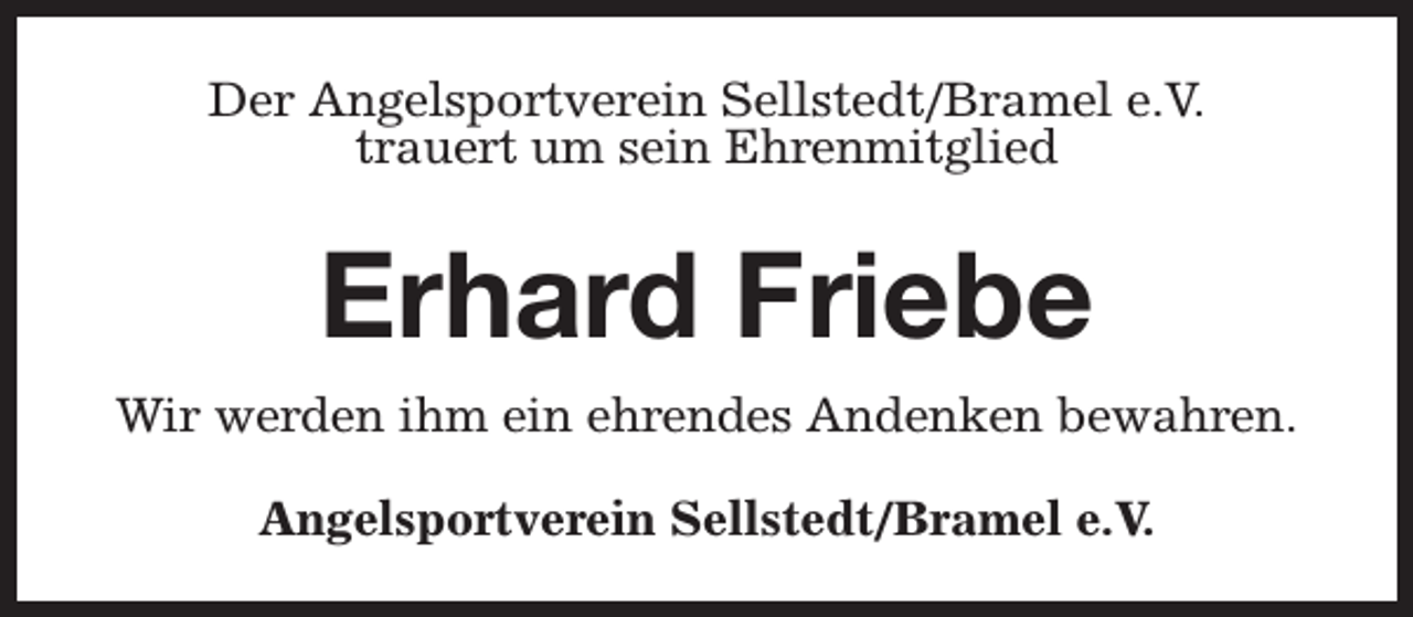 <p>Der Angelsportverein Sellstedt/Bramel e.V.<br />trauert um sein Ehrenmitglied</p><p>Erhard Friebe<br />Wir werden ihm ein ehrendes Andenken bewahren.<br />Angelsportverein Sellstedt/Bramel e.V.</p>