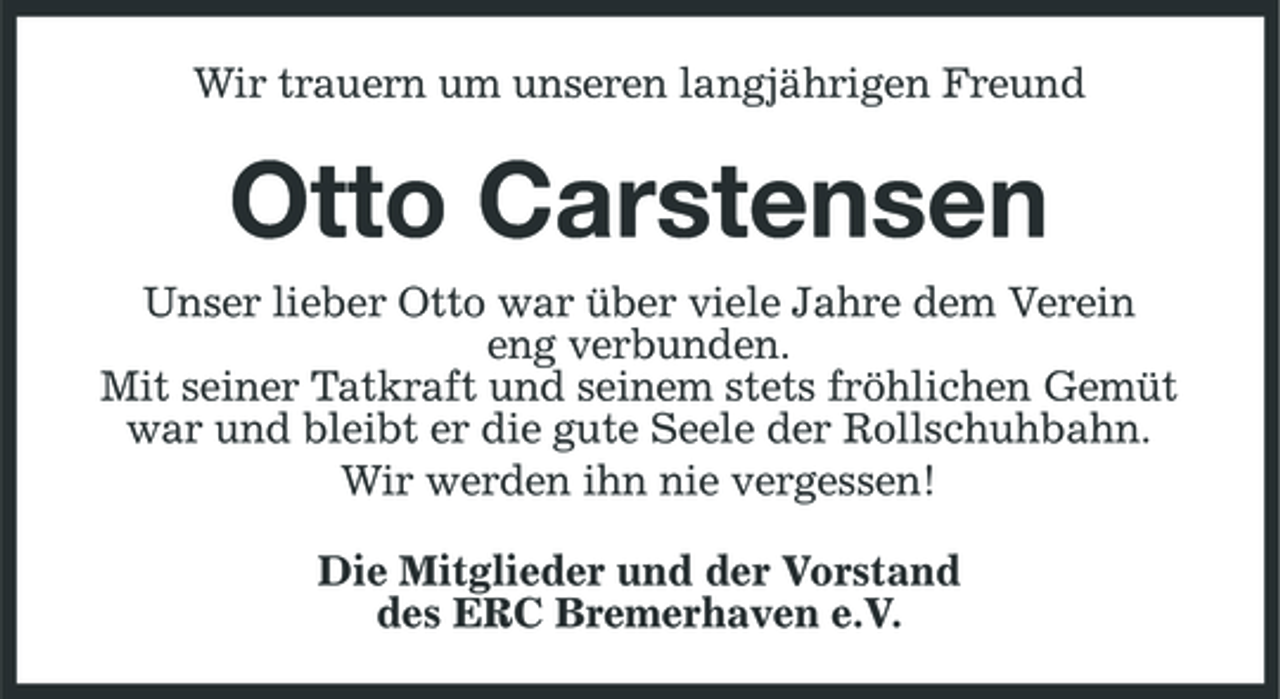 <p>Wir trauern um unseren langjährigen Freund</p><p>Otto Carstensen<br />Unser lieber Otto war über viele Jahre dem Verein eng verbunden. Mit seiner Tatkraft und seinem stets fröhlichen Gemüt war und bleibt er die gute Seele der Rollschuhbahn. Wir werden ihn nie vergessen! Die Mitglieder und der Vorstand des ERC Bremerhaven e.V.</p>