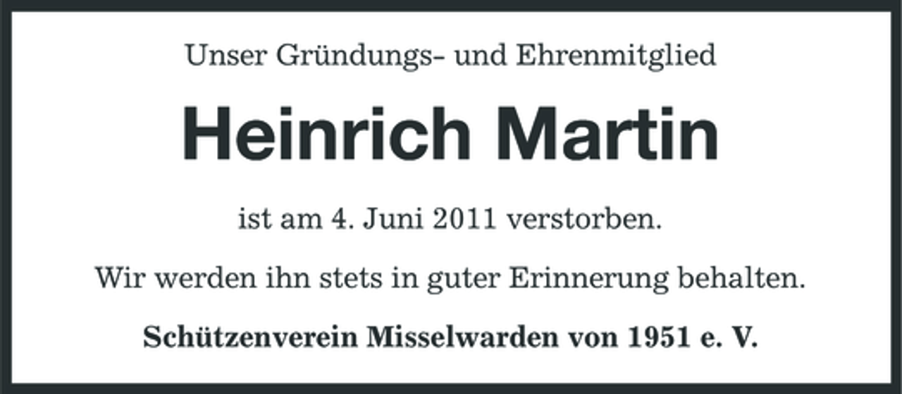 <p>Unser Gründungs- und Ehrenmitglied</p><p>Heinrich Martin<br />ist am 4. Juni 2011 verstorben. Wir werden ihn stets in guter Erinnerung behalten. Schützenverein Misselwarden von 1951 e. V.</p>
