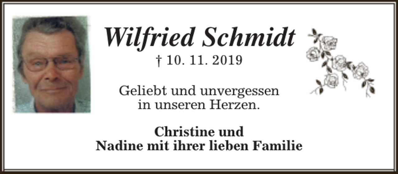 <p>Wilfried Schmidt<br />† 10. 11. 2019</p><p>Geliebt und unvergessen<br />in unseren Herzen.<br />Christine und<br />Nadine mit ihrer lieben Familie</p>