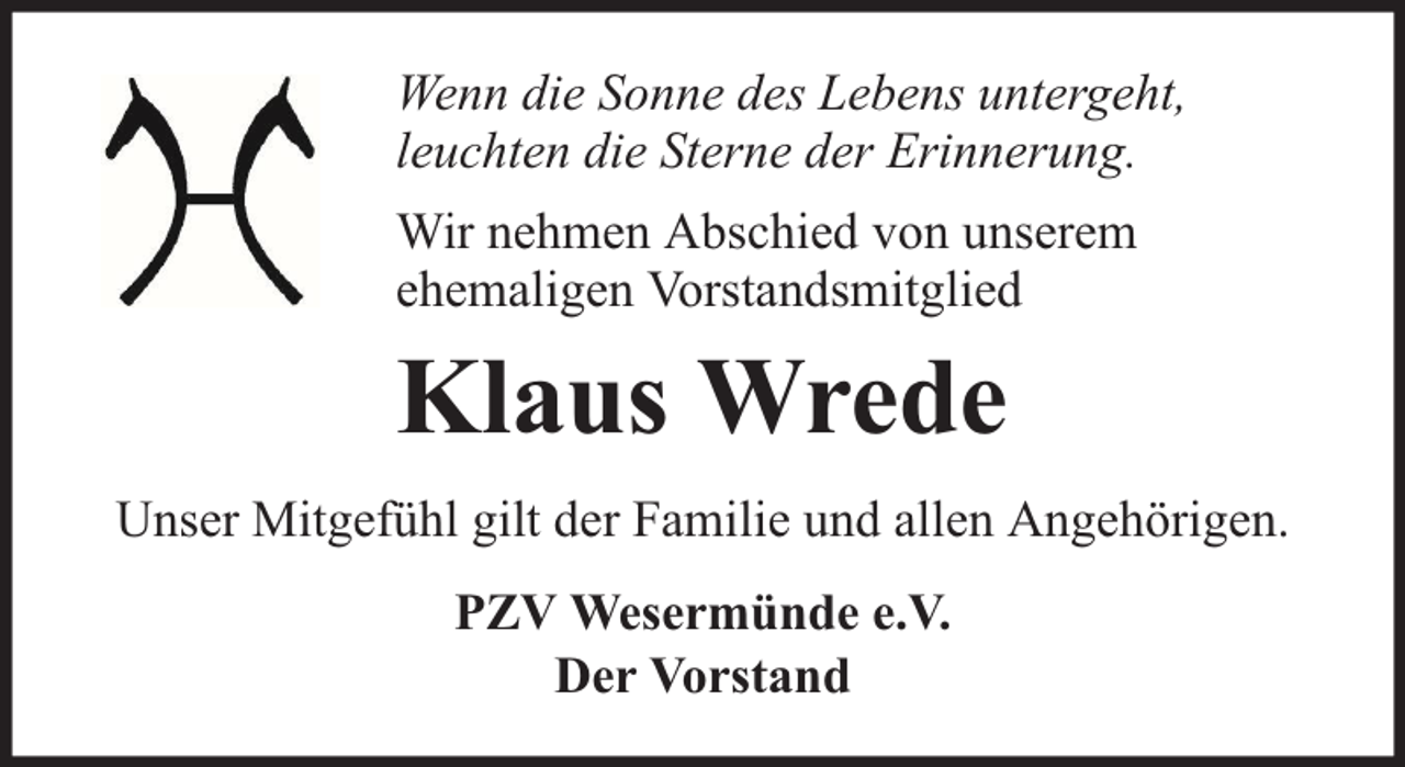 <p>Wenn die Sonne des Lebens untergeht,<br />leuchten die Sterne der Erinnerung.<br />Wir nehmen Abschied von unserem<br />ehemaligen Vorstandsmitglied</p><p>Klaus Wrede<br />Unser Mitgefühl gilt der Familie und allen Angehörigen.<br />PZV Wesermünde e.V.<br />Der Vorstand</p>