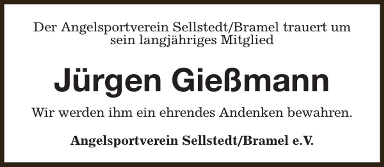 <p>Der Angelsportverein Sellstedt/Bramel trauert um<br />sein langjähriges Mitglied</p><p>Jürgen Gießmann<br />Wir werden ihm ein ehrendes Andenken bewahren.<br />Angelsportverein Sellstedt/Bramel e.V.</p>