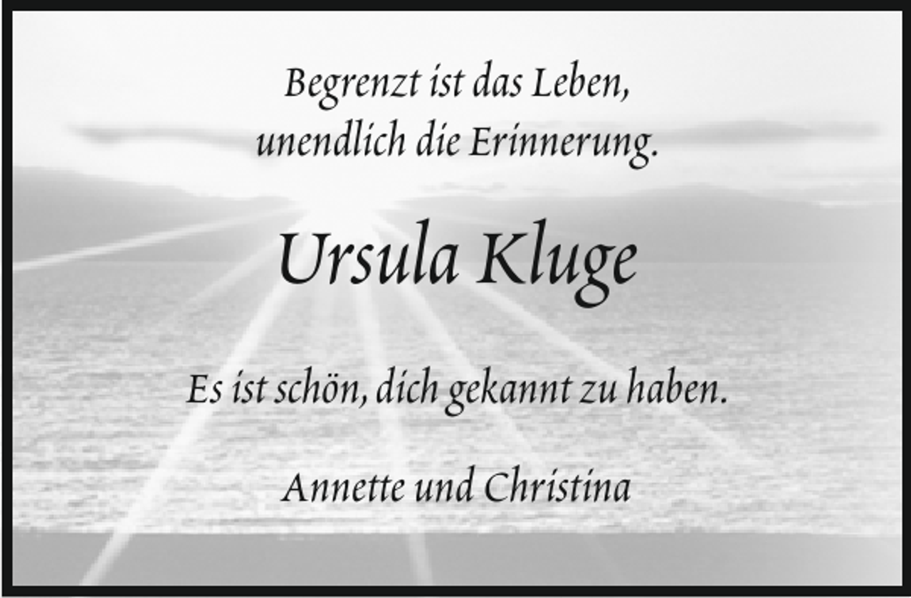 <p>Begrenzt ist das Leben,<br />unendlich die Erinnerung.</p><p>Ursula Kluge<br />Es ist schön,dich gekannt zu haben.<br />Annette und Christina</p>