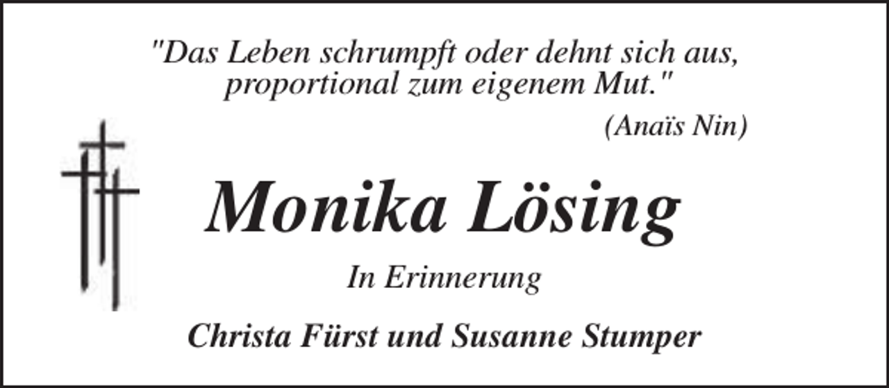 <p>"Das Leben schrumpft oder dehnt sich aus,<br />proportional zum eigenem Mut."</p><p>(Anaïs Nin)</p><p>Monika Lösing<br />In Erinnerung</p><p>Christa Fürst und Susanne Stumper</p>