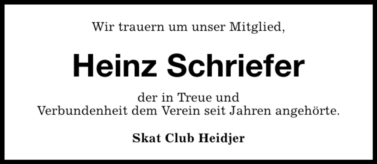 <p>Wir trauern um unser Mitglied,</p><p>Heinz Schriefer<br />der in Treue und<br />Verbundenheit dem Verein seit Jahren angehörte.<br />Skat Club Heidjer</p>