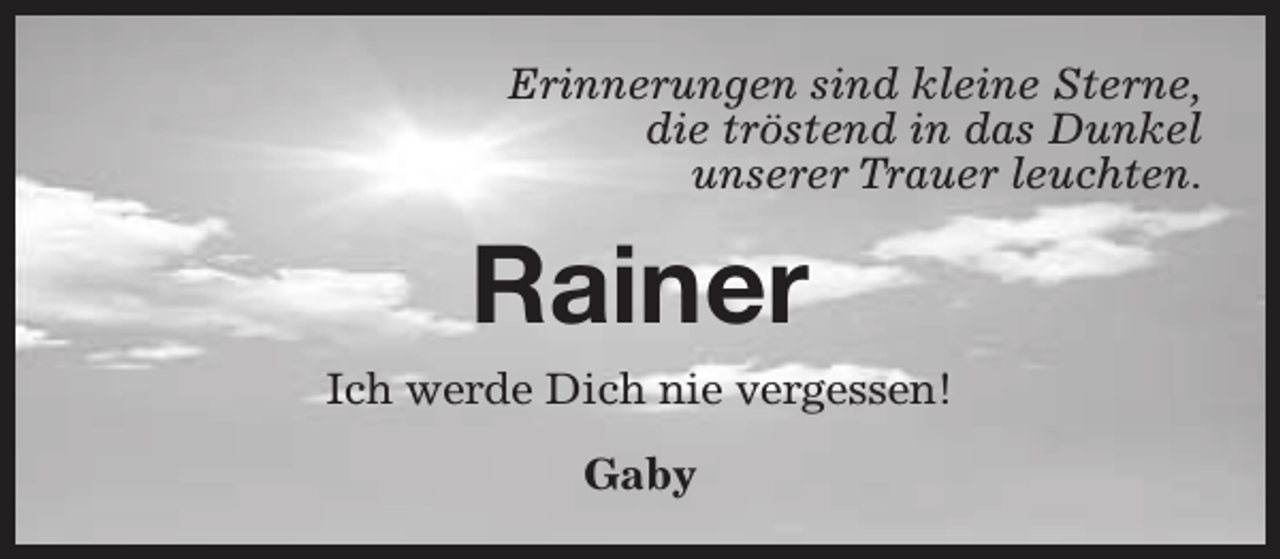 <p>Erinnerungen sind kleine Sterne,<br />die tröstend in das Dunkel<br />unserer Trauer leuchten.</p><p>Rainer<br />Ich werde Dich nie vergessen!<br />Gaby</p>
