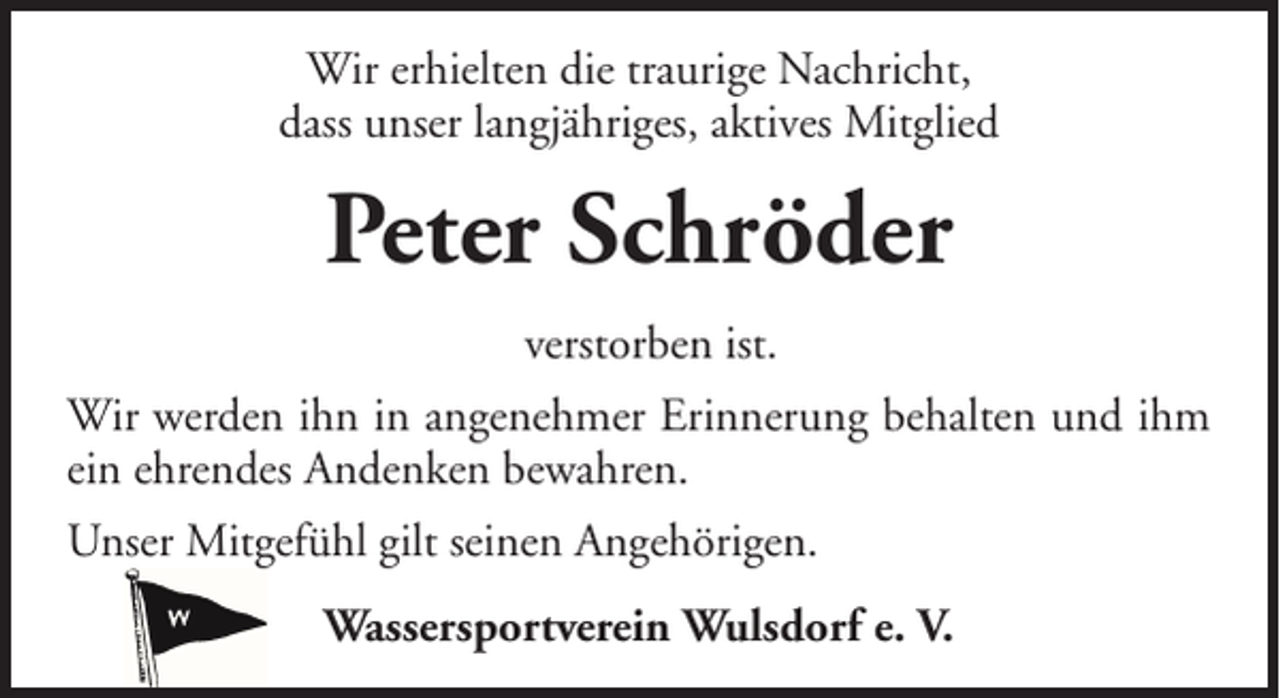 <p>Wir erhielten die traurige Nachricht,<br />dass unser langjähriges, aktives Mitglied</p><p>Peter Schröder<br />verstorben ist.<br />Wir werden ihn in angenehmer Erinnerung behalten und ihm<br />ein ehrendes Andenken bewahren.<br />Unser Mitgefühl gilt seinen Angehörigen.<br />Wassersportverein Wulsdorf e. V.</p>