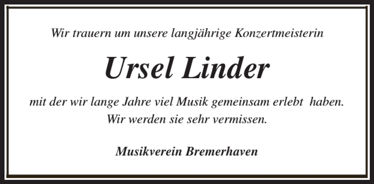 <p>Wir trauern um unsere langjährige Konzertmeisterin</p><p>Ursel Linder<br />mit der wir lange Jahre viel Musik gemeinsam erlebt haben.<br />Wir werden sie sehr vermissen.<br />Musikverein Bremerhaven</p>