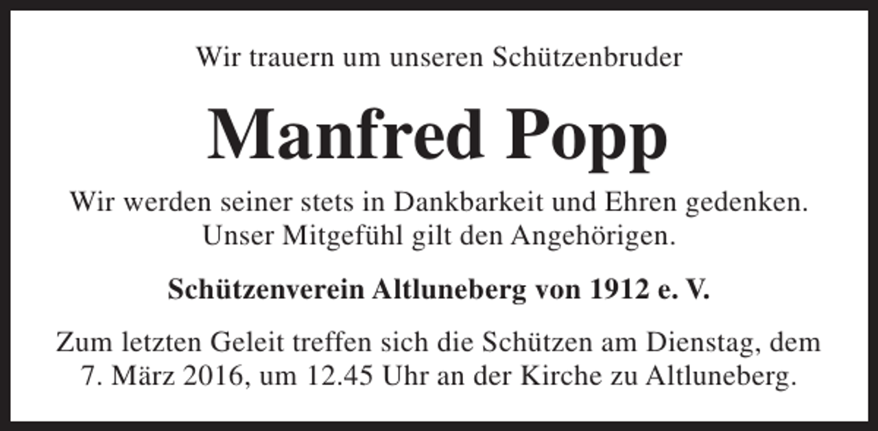 <p>Wir trauern um unseren Schützenbruder</p><p>Manfred Popp</p><p>Wir werden seiner stets in Dankbarkeit und Ehren gedenken.<br />Unser Mitgefühl gilt den Angehörigen.<br />Schützenverein Altluneberg von 1912 e. V.<br />Zum letzten Geleit treffen sich die Schützen am Dienstag, dem<br />7. März 2016, um 12.45 Uhr an der Kirche zu Altluneberg.</p>