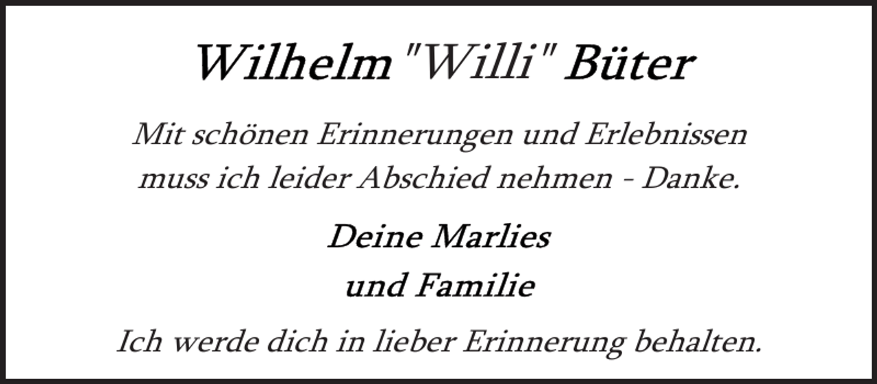 <p>"Willi"<br />Mit schönen Erinnerungen und Erlebnissen<br />muss ich leider Abschied nehmen - Danke.</p>
<p>Ich werde dich in lieber Erinnerung behalten.</p>
