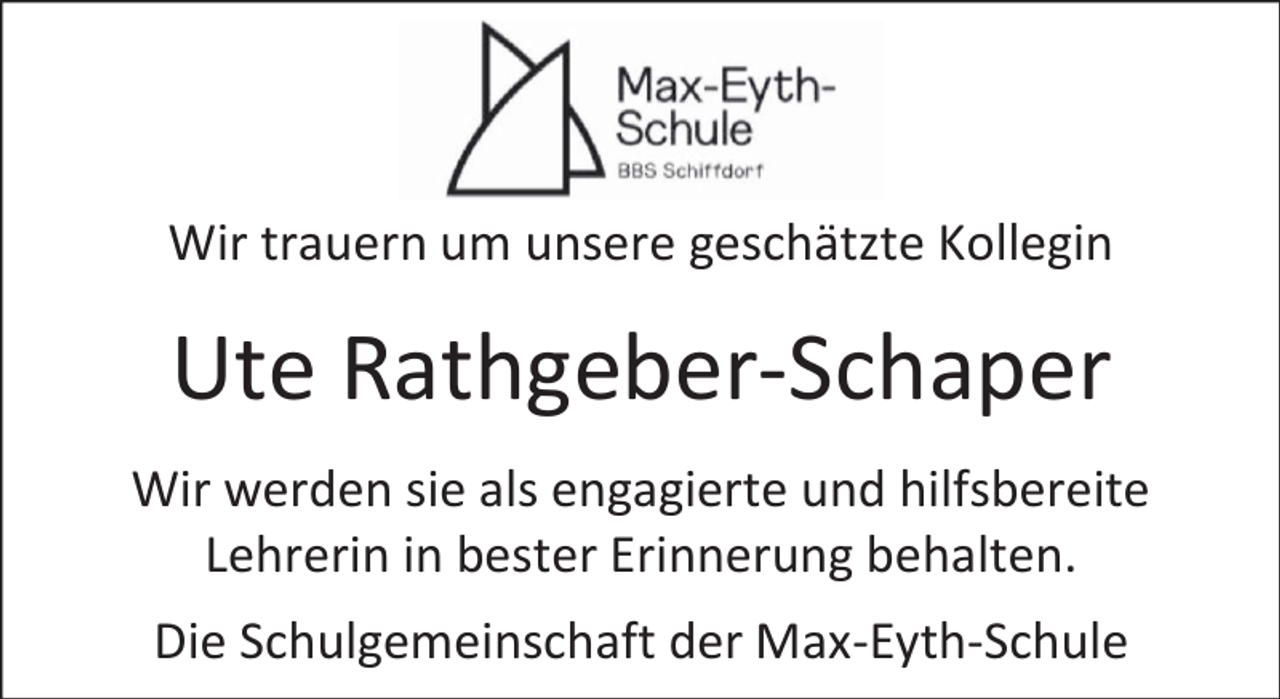<p>Wir trauern um unsere geschätzte Kollegin</p><p>Ute Rathgeber-Schaper<br />Wir werden sie als engagierte und hilfsbereite<br />Lehrerin in bester Erinnerung behalten.<br />Die Schulgemeinschaft der Max-Eyth-Schule</p>