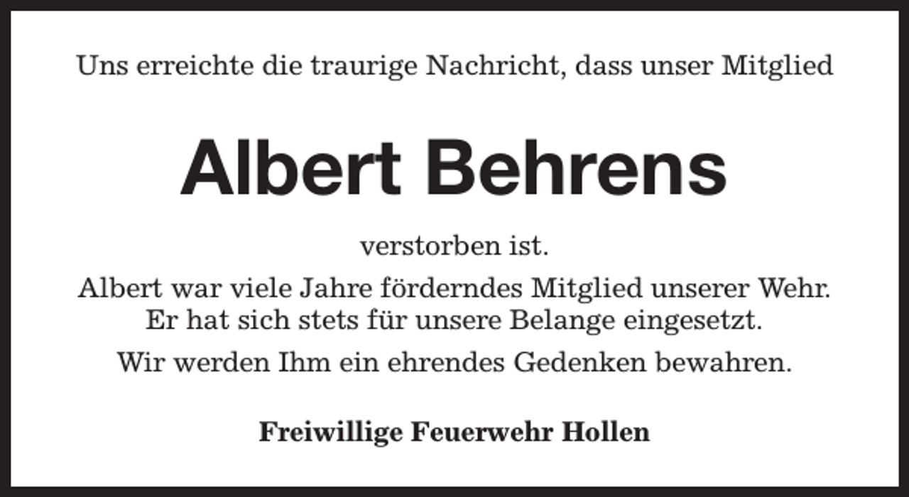 <p>Uns erreichte die traurige Nachricht, dass unser Mitglied</p><p>Albert Behrens<br />verstorben ist.<br />Albert war viele Jahre förderndes Mitglied unserer Wehr.<br />Er hat sich stets für unsere Belange eingesetzt.<br />Wir werden Ihm ein ehrendes Gedenken bewahren.<br />Freiwillige Feuerwehr Hollen</p>