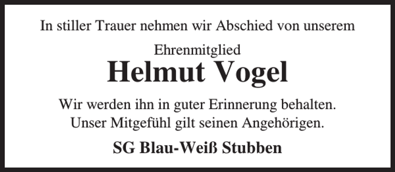 <p>In stiller Trauer nehmen wir Abschied von unserem<br />Ehrenmitglied</p><p>Helmut Vogel<br />Wir werden ihn in guter Erinnerung behalten.<br />Unser Mitgefühl gilt seinen Angehörigen.</p><p>SG Blau-Weiß Stubben</p>
