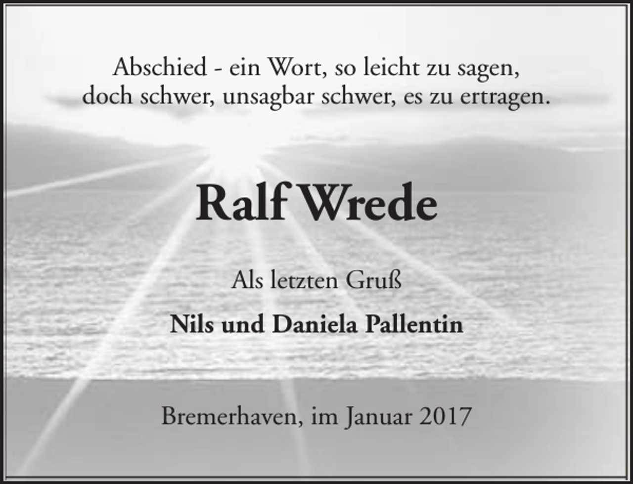 <p>Abschied - ein Wort, so leicht zu sagen,<br />doch schwer, unsagbar schwer, es zu ertragen.</p><p>Ralf Wrede<br />Als letzten Gruß<br />Nils und Daniela Pallentin<br />Bremerhaven, im Januar 2017</p>