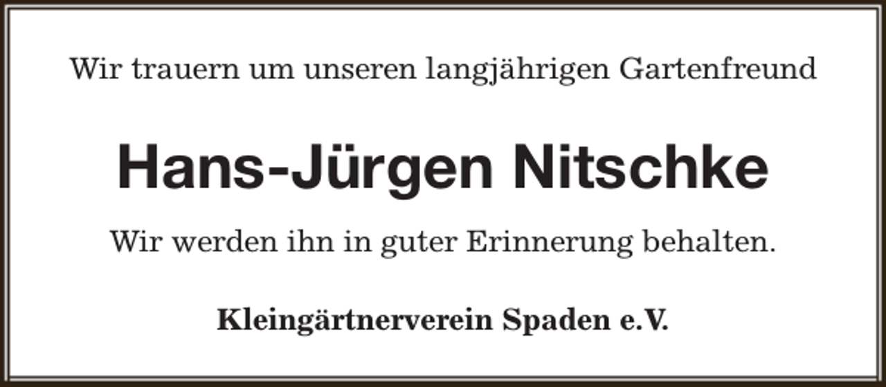 <p>Wir trauern um unseren langjährigen Gartenfreund</p><p>Hans-Jürgen Nitschke<br />Wir werden ihn in guter Erinnerung behalten.<br />Kleingärtnerverein Spaden e.V.</p>