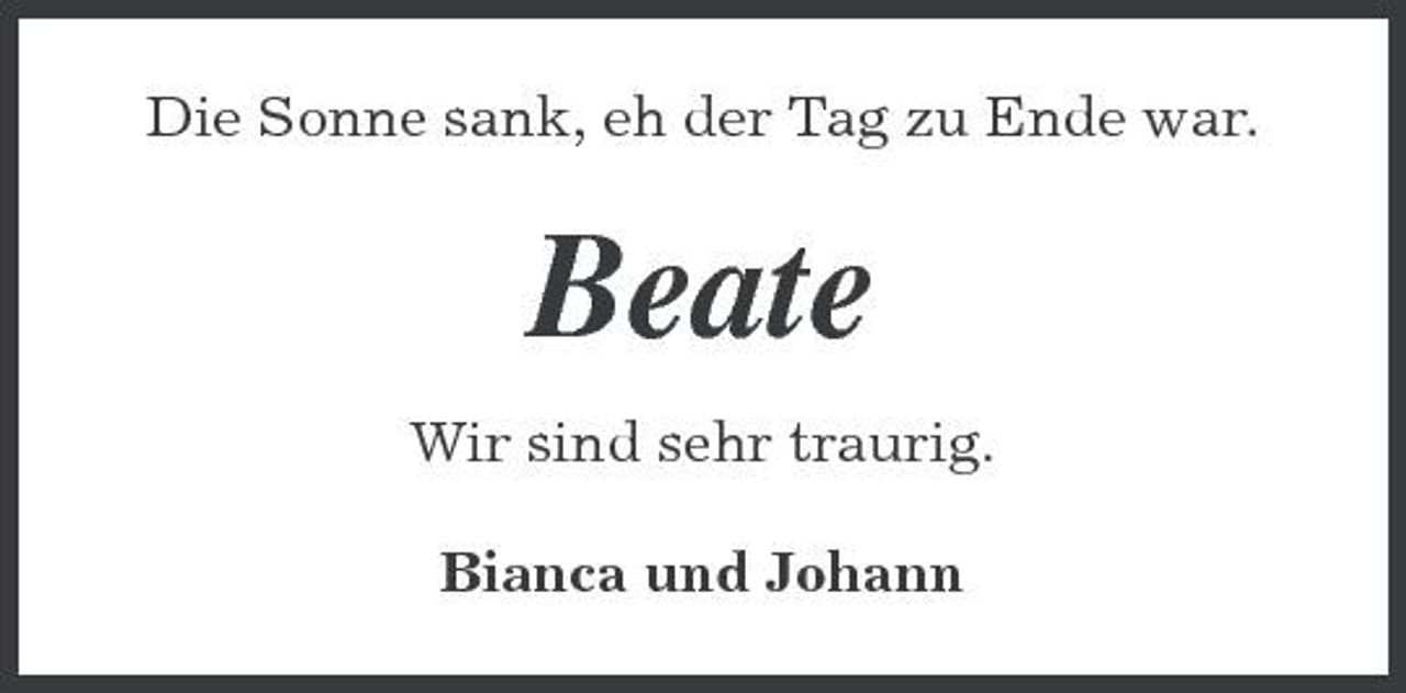 <p>Die Sonne sank, eh der Tag zu Ende war.</p><p>Beate<br />Wir sind sehr traurig. Bianca und Johann</p>