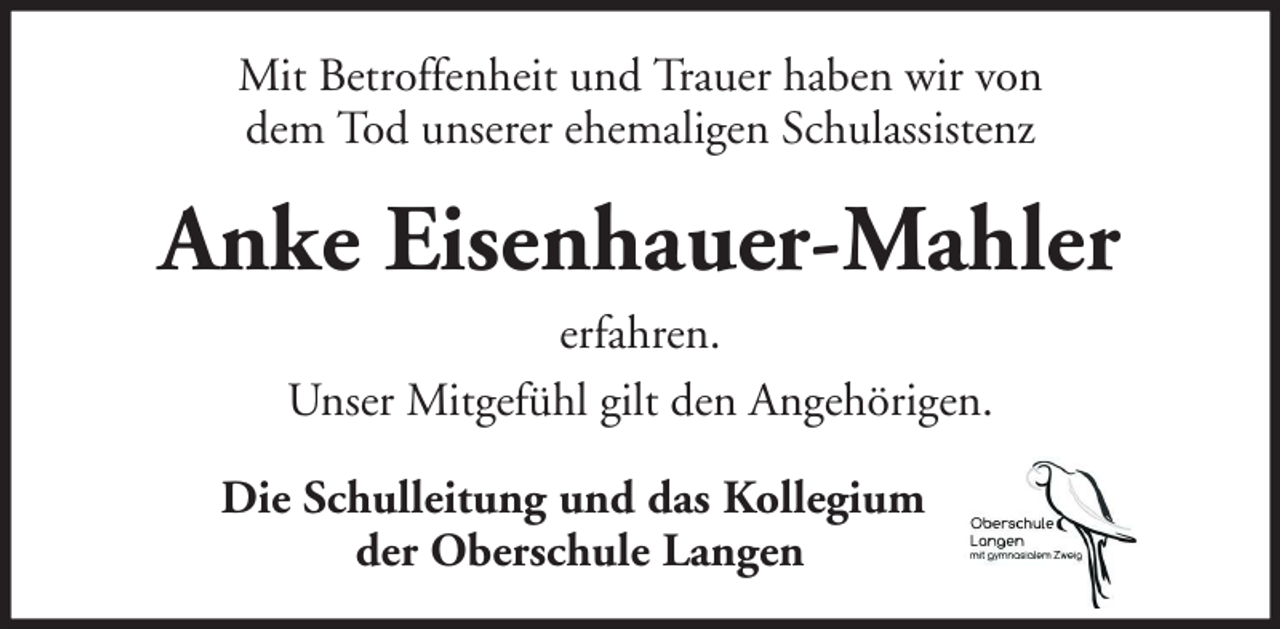 <p>Mit Betroffenheit und Trauer haben wir von<br />dem Tod unserer ehemaligen Schulassistenz</p><p>Anke Eisenhauer-Mahler<br />erfahren.<br />Unser Mitgefühl gilt den Angehörigen.<br />Die Schulleitung und das Kollegium<br />der Oberschule Langen</p>