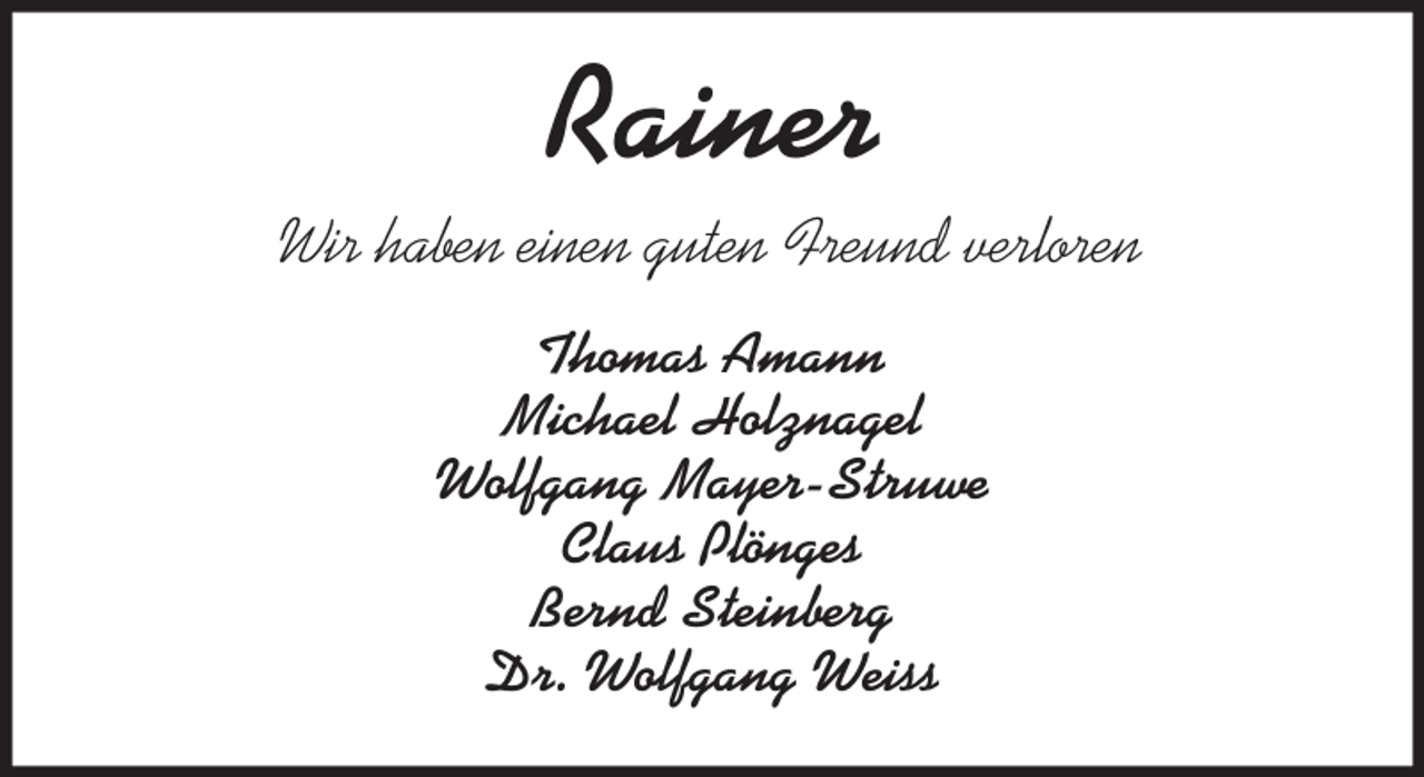 <p>Rainer<br />Wir haben einen guten Freund verloren<br />Thomas Amann<br />Michael Holznagel<br />Wolfgang Mayer-Struwe<br />Claus Plönges<br />Bernd Steinberg<br />Dr. Wolfgang Weiss</p>
