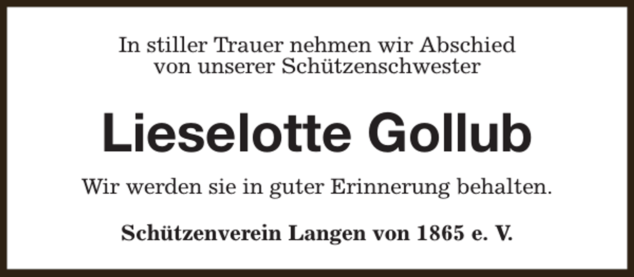 <p>In stiller Trauer nehmen wir Abschied<br />von unserer Schützenschwester</p><p>Lieselotte Gollub<br />Wir werden sie in guter Erinnerung behalten.<br />Schützenverein Langen von 1865 e. V.</p>