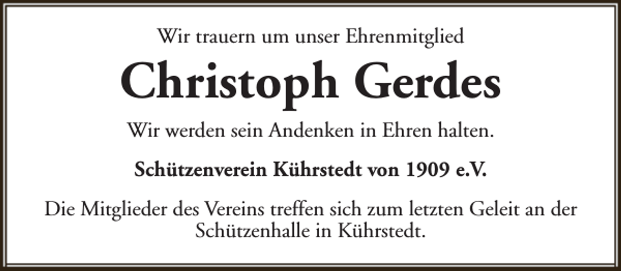 <p>Wir trauern um unser Ehrenmitglied</p><p>Christoph Gerdes<br />Wir werden sein Andenken in Ehren halten.<br />Schützenverein Kührstedt von 1909 e.V.<br />Die Mitglieder des Vereins treffen sich zum letzten Geleit an der<br />Schützenhalle in Kührstedt.</p>