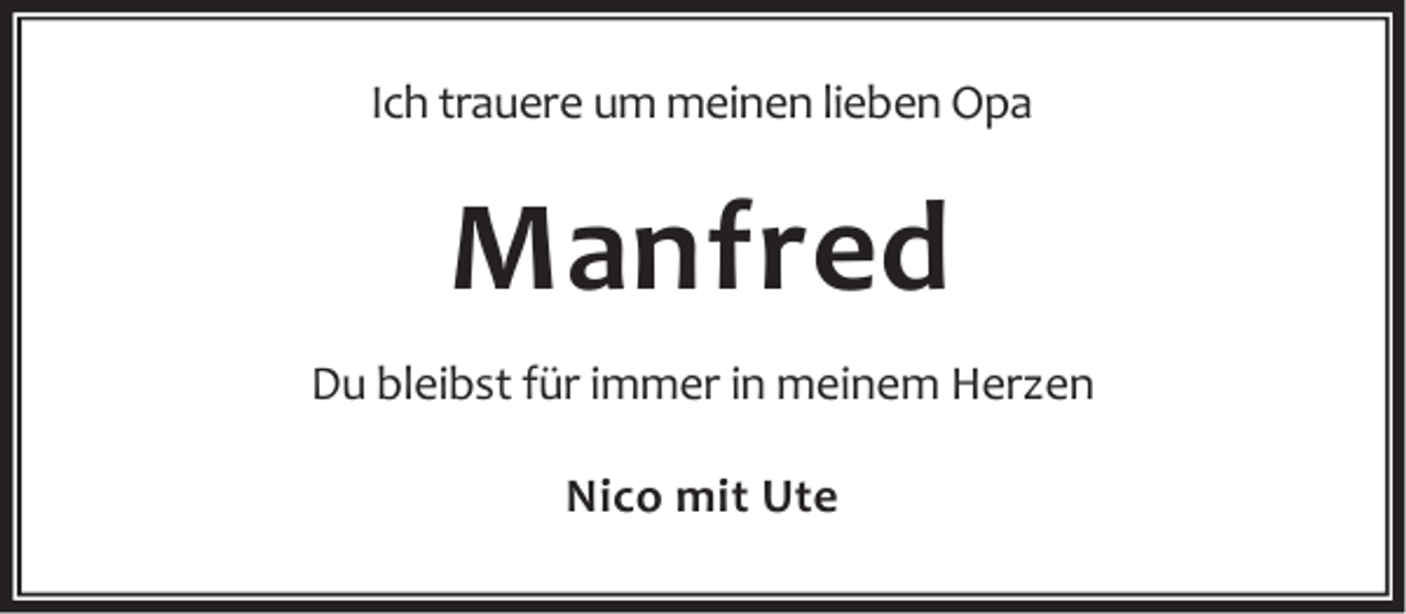 <p>Ich trauere um meinen lieben Opa</p><p>Manfred<br />Du bleibst für immer in meinem Herzen<br />Nico mit Ute</p>