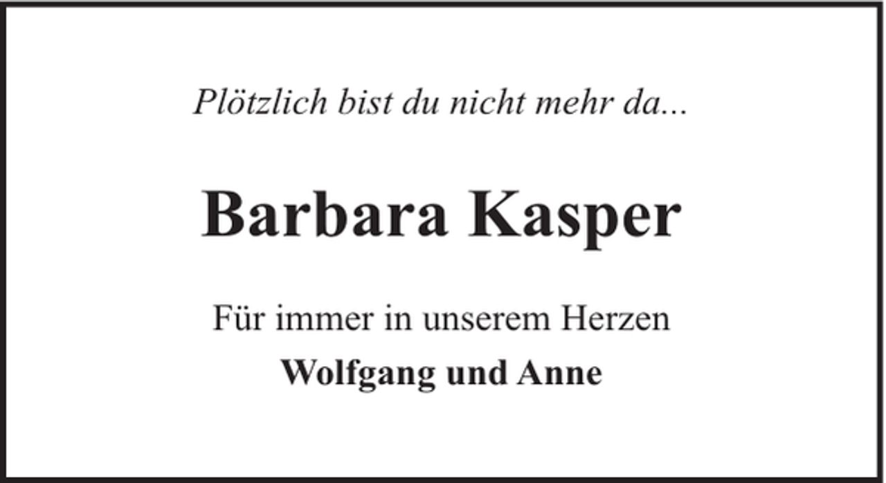<p>Plötzlich bist du nicht mehr da...</p><p>Barbara Kasper<br />Für immer in unserem Herzen<br />Wolfgang und Anne</p>