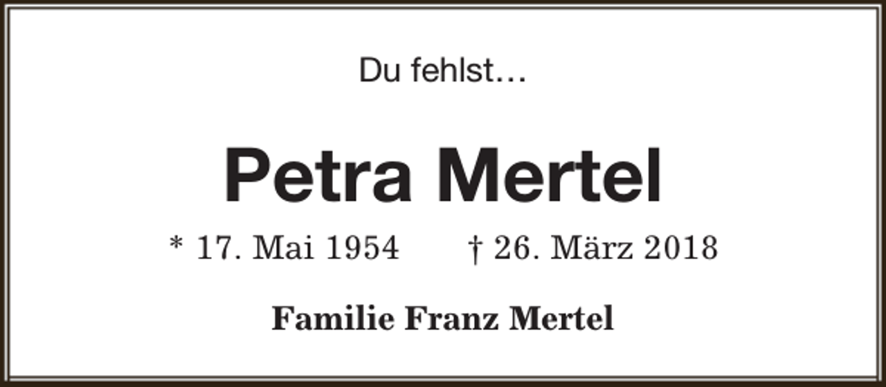 <p>Du fehlst…</p><p>Petra Mertel</p><p>* 17. Mai 1954</p><p>† 26. März 2018</p><p>Familie Franz Mertel</p>
