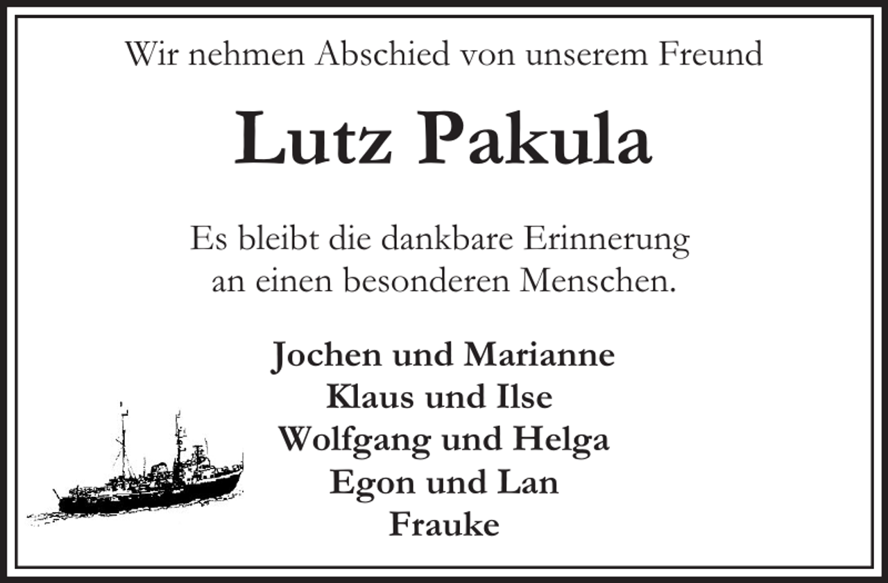 <p>Wir nehmen Abschied von unserem Freund</p><p>Lutz Pakula<br />Es bleibt die dankbare Erinnerung<br />an einen besonderen Menschen.<br />Jochen und Marianne<br />Klaus und Ilse<br />Wolfgang und Helga<br />Egon und Lan<br />Frauke</p>