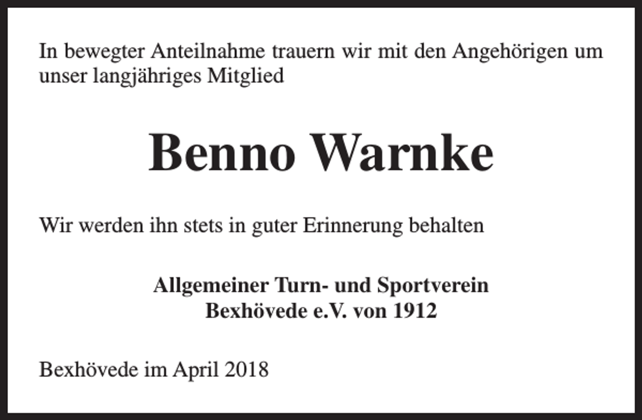 <p>In bewegter Anteilnahme trauern wir mit den Angehörigen um<br />unser langjähriges Mitglied</p><p>Benno Warnke<br />Wir werden ihn stets in guter Erinnerung behalten<br />Allgemeiner Turn- und Sportverein<br />Bexhövede e.V. von 1912<br />Bexhövede im April 2018</p>